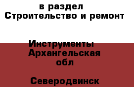  в раздел : Строительство и ремонт » Инструменты . Архангельская обл.,Северодвинск г.